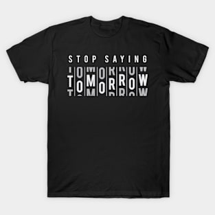 Stop Saying Tomorrow - Positive Inspiration Quotes T-Shirt